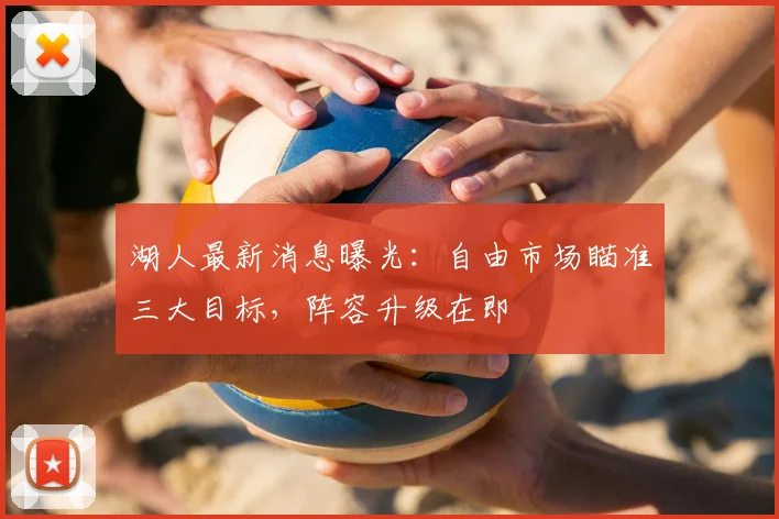 湖人最新消息曝光：自由市场瞄准三大目标，阵容升级在即