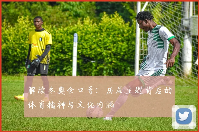 解读冬奥会口号:历届主题背后的体育精神与文化内涵