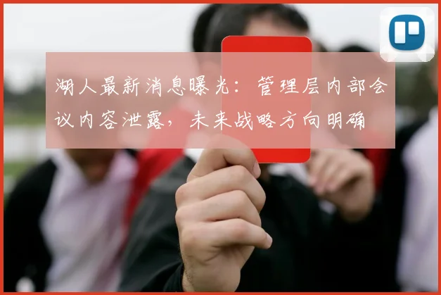 湖人最新消息曝光：管理层内部会议内容泄露，未来战略方向明确